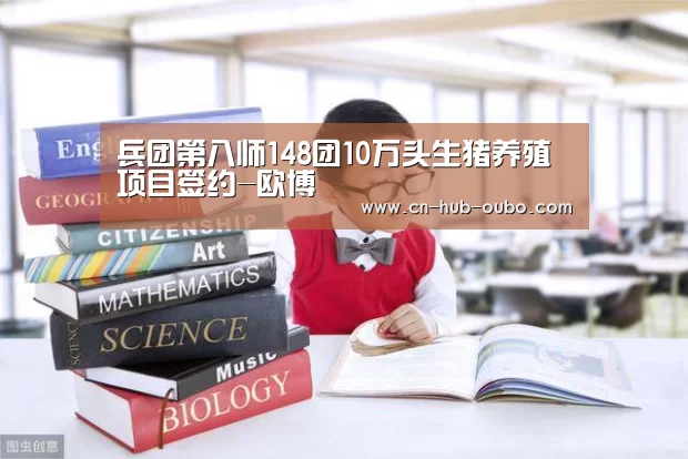 兵团第八师148团10万头生猪养殖项目签约-欧博(图1) 欧博官网