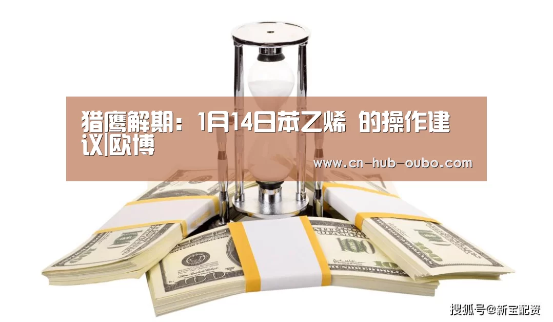 猎鹰解期：1月14日苯乙烯 的操作建议|欧博